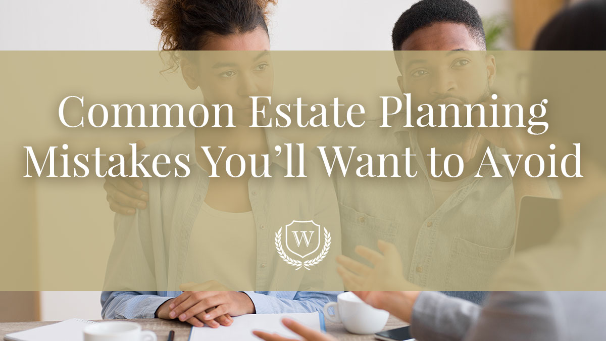 Common Estate Planning Mistakes You'll Want to Avoid